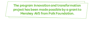 The program innovation and transformation 
project has been made possible by a grant to 
Merakey AVS from Polk Foundation.
