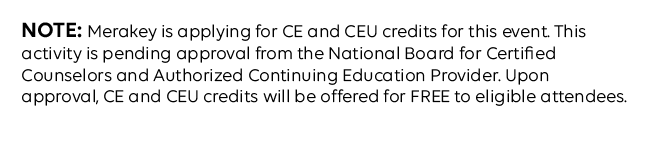 NOTE: Merakey is applying for CE and CEU credits for this event. This activity is pending approval from the National Board for Certified Counselors and Authorized Continuing Education Provider. Upon approval, CE and CEU credits will be offered for FREE to eligible attendees.